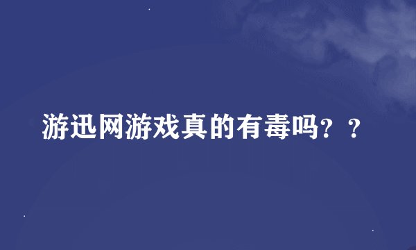 游迅网游戏真的有毒吗？？
