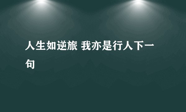 人生如逆旅 我亦是行人下一句