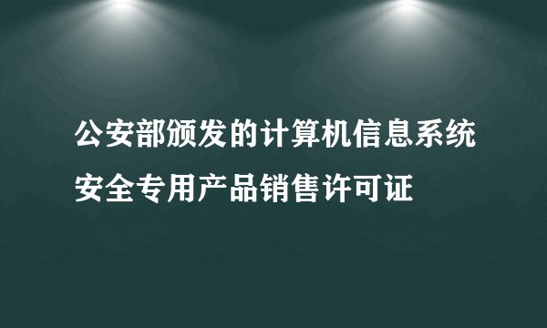 公安部颁发的计算机信息系统安全专用产品销售许可证