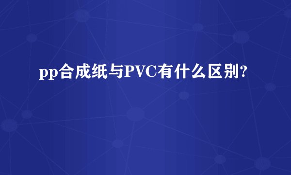 pp合成纸与PVC有什么区别?
