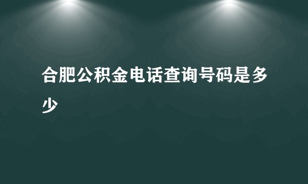 合肥公积金电话查询号码是多少