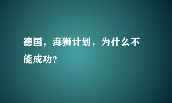 德国，海狮计划，为什么不 能成功？