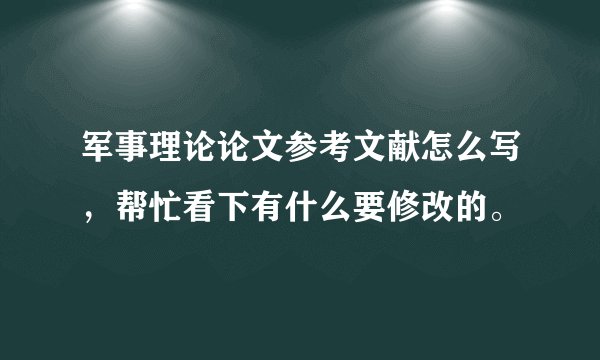 军事理论论文参考文献怎么写，帮忙看下有什么要修改的。