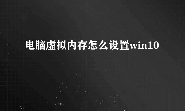 电脑虚拟内存怎么设置win10