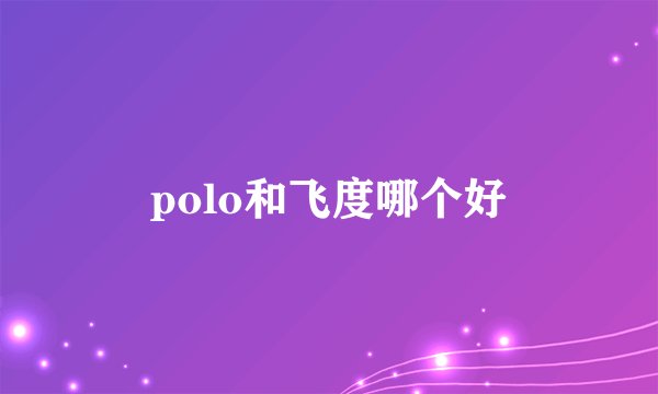 polo和飞度哪个好