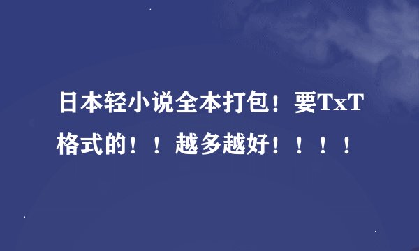 日本轻小说全本打包！要TxT格式的！！越多越好！！！！