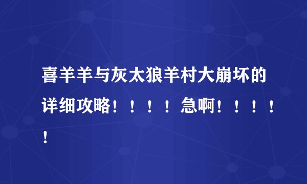 喜羊羊与灰太狼羊村大崩坏的详细攻略！！！！急啊！！！！！