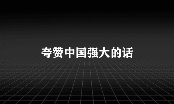 夸赞中国强大的话