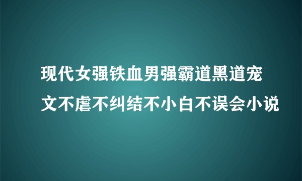现代女强铁血男强霸道黑道宠文不虐不纠结不小白不误会小说