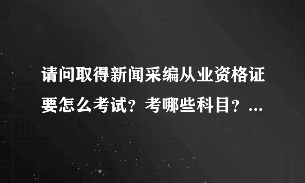 请问取得新闻采编从业资格证要怎么考试？考哪些科目？另外，我在网站工作，不属于广电系统