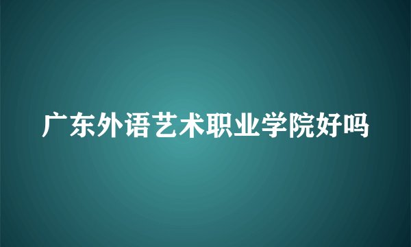 广东外语艺术职业学院好吗