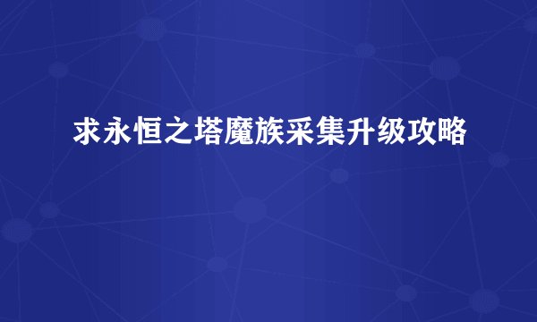 求永恒之塔魔族采集升级攻略