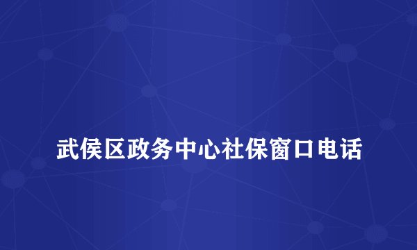 
武侯区政务中心社保窗口电话

