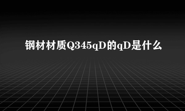 钢材材质Q345qD的qD是什么