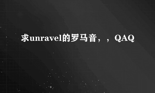求unravel的罗马音，，QAQ