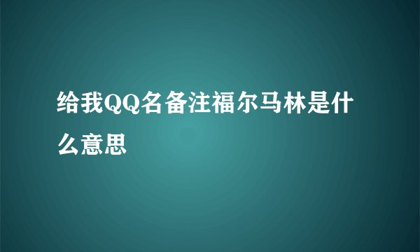 给我QQ名备注福尔马林是什么意思
