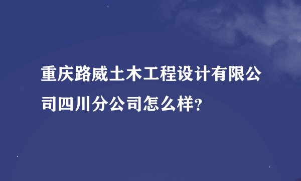 重庆路威土木工程设计有限公司四川分公司怎么样？