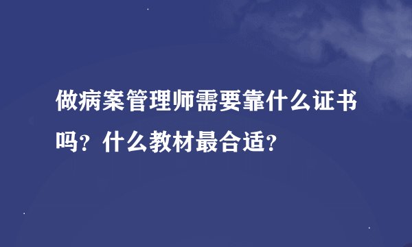 做病案管理师需要靠什么证书吗？什么教材最合适？