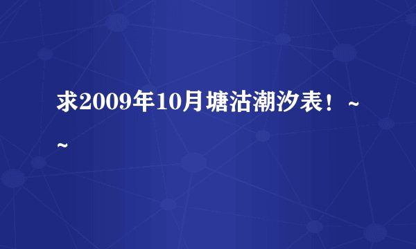 求2009年10月塘沽潮汐表！~~
