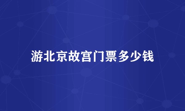 游北京故宫门票多少钱