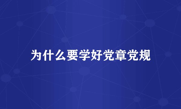 为什么要学好党章党规