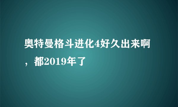 奥特曼格斗进化4好久出来啊，都2019年了