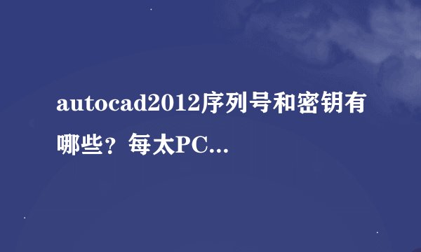 autocad2012序列号和密钥有哪些？每太PC注册时用的序列号和密钥都不同吗？注册机怎么用？