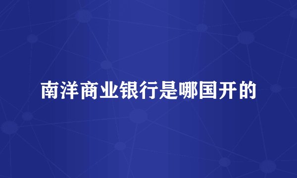 南洋商业银行是哪国开的