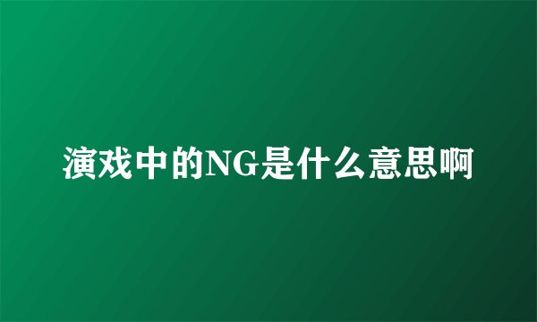 演戏中的NG是什么意思啊