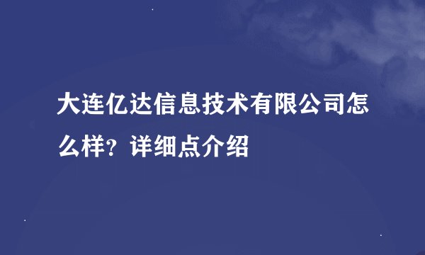大连亿达信息技术有限公司怎么样？详细点介绍