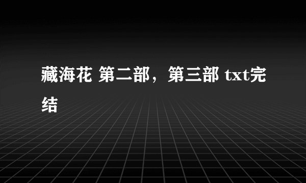 藏海花 第二部，第三部 txt完结