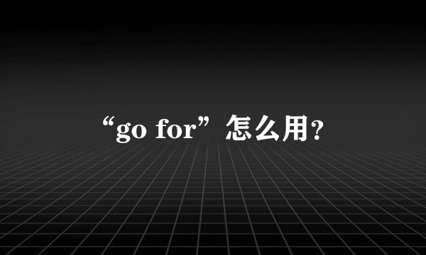 “go for”怎么用？