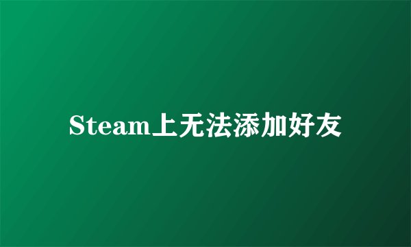 Steam上无法添加好友