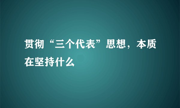 贯彻“三个代表”思想，本质在坚持什么