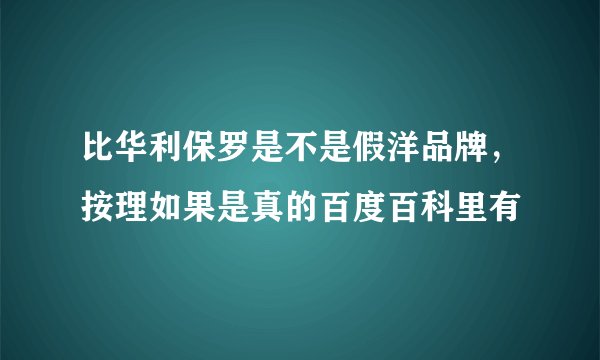 比华利保罗是不是假洋品牌，按理如果是真的百度百科里有