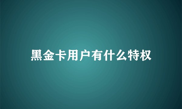黑金卡用户有什么特权