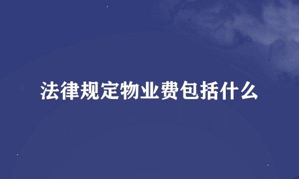 法律规定物业费包括什么