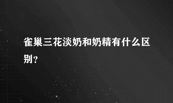 雀巢三花淡奶和奶精有什么区别？