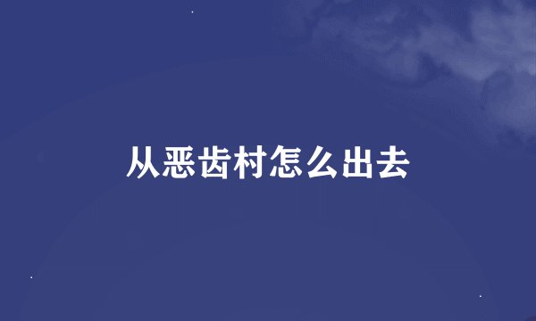从恶齿村怎么出去
