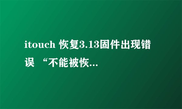 itouch 恢复3.13固件出现错误 “不能被恢复ipod，发生未知错误(3194)” 请问是什么原因