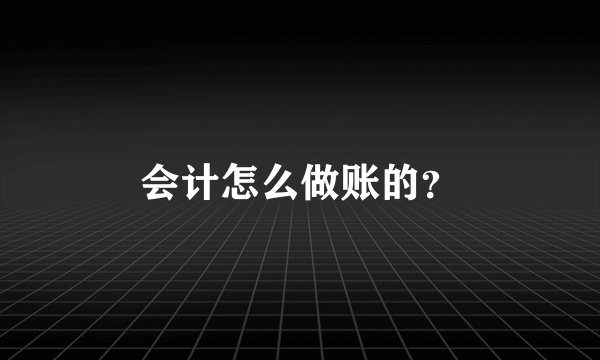 会计怎么做账的？