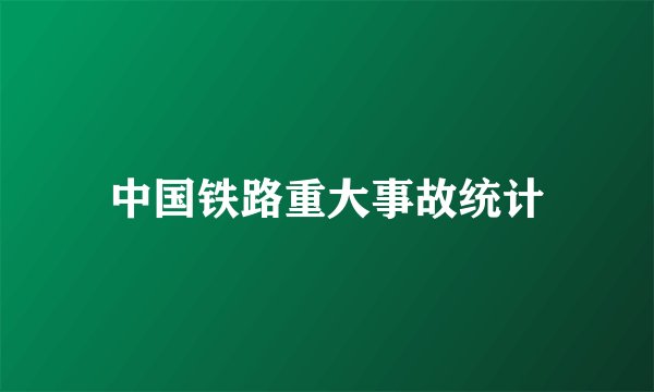 中国铁路重大事故统计