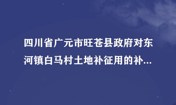 四川省广元市旺苍县政府对东河镇白马村土地补征用的补尝标准是怎样的?
