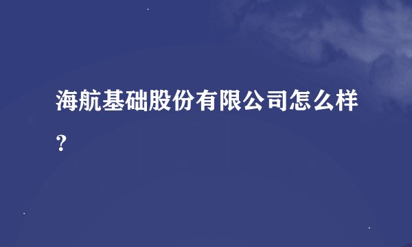 海航基础股份有限公司怎么样？