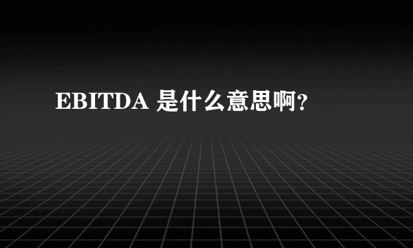 EBITDA 是什么意思啊？