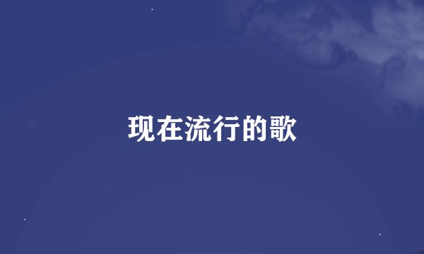 现在流行的歌