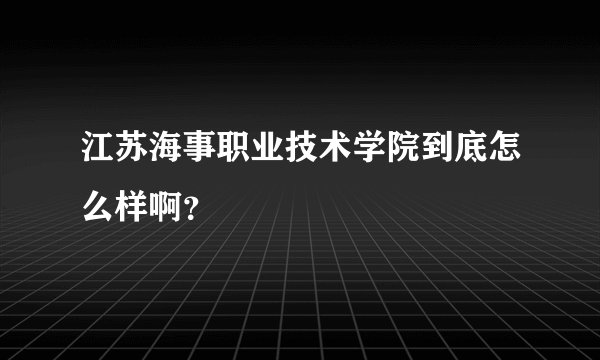 江苏海事职业技术学院到底怎么样啊？