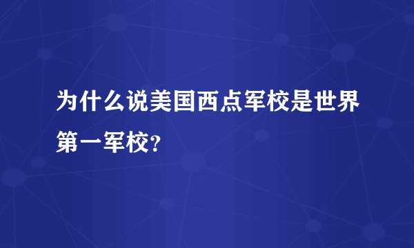 为什么说美国西点军校是世界第一军校？