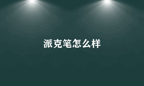 派克笔怎么样