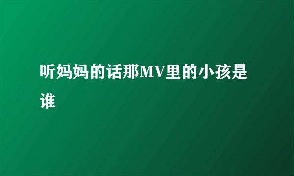听妈妈的话那MV里的小孩是谁